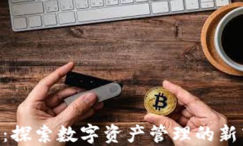 
imToken钱包：探索数字资产管理的新商业发展机遇