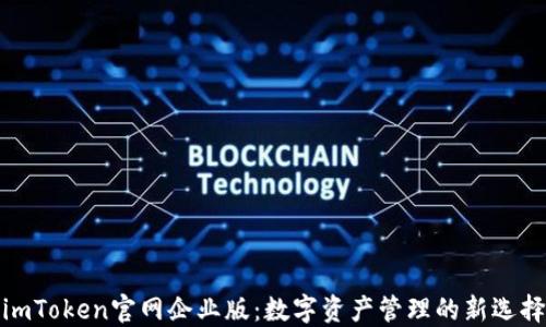 
imToken官网企业版：数字资产管理的新选择