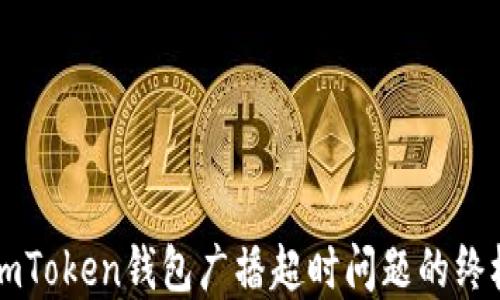 
解决imToken钱包广播超时问题的终极指南