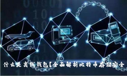 什么是离线钱包？全面解析比特币存储安全