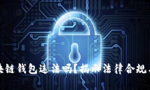 现在做区块链钱包违法吗？揭示法律合规与市场前景