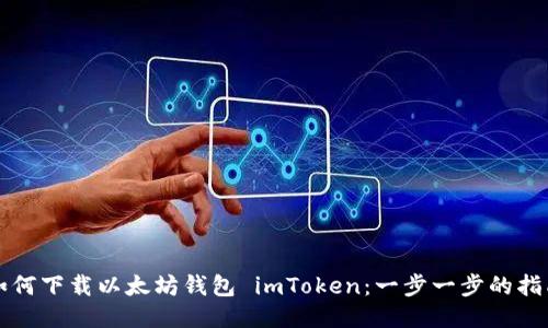 如何下载以太坊钱包 imToken：一步一步的指南