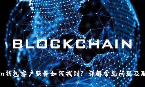 imToken钱包客户服务如何找到? 详解常见问题及联系方式