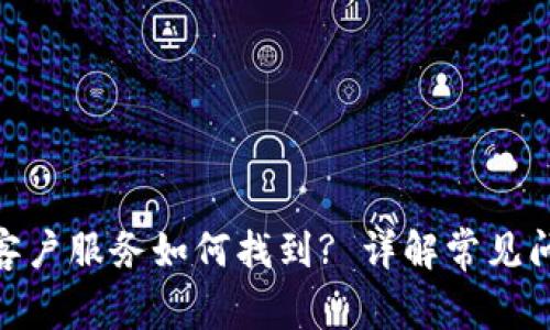 imToken钱包客户服务如何找到? 详解常见问题及联系方式