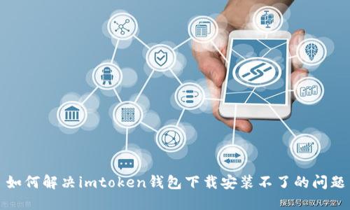 如何解决imtoken钱包下载安装不了的问题