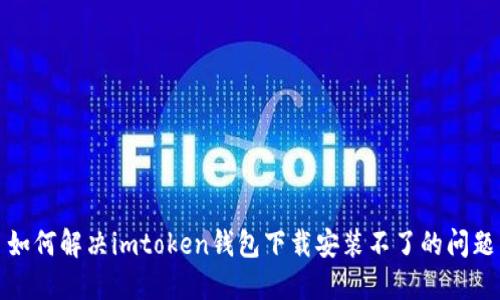 如何解决imtoken钱包下载安装不了的问题