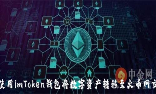   
如何使用imToken钱包将数字资产转移至火币网交易所