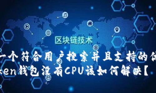 思考一个符合用户搜索并且支持的优秀  
imToken钱包没有CPU该如何解决？