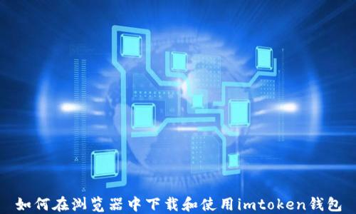 
如何在浏览器中下载和使用imtoken钱包