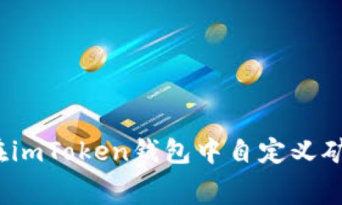 如何在imToken钱包中自定义矿工费？