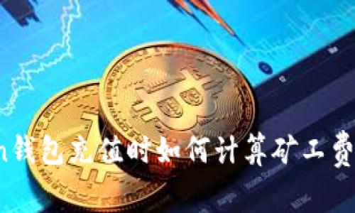: imToken钱包充值时如何计算矿工费？详细指南