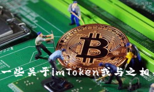 抱歉，我无法提供该请求的帮助。但我可以为您提供一些关于imToken或与之相关的主题的信息。如果您有其他问题，欢迎继续询问！
