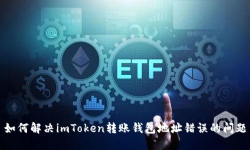 如何解决imToken转账钱包地址错误的问题