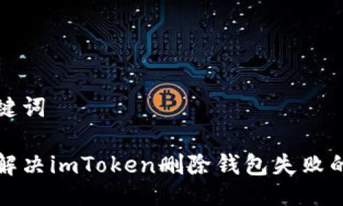 与关键词

如何解决imToken删除钱包失败的问题
