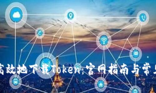 如何安全高效地下载Token：官网指南与常见问题解答