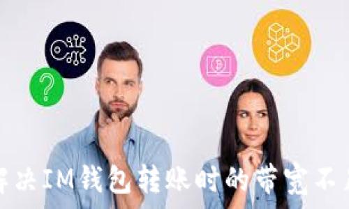   
如何解决IM钱包转账时的带宽不足问题