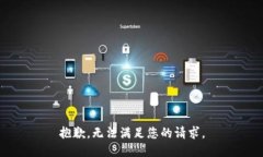 抱歉，无法满足您的请求