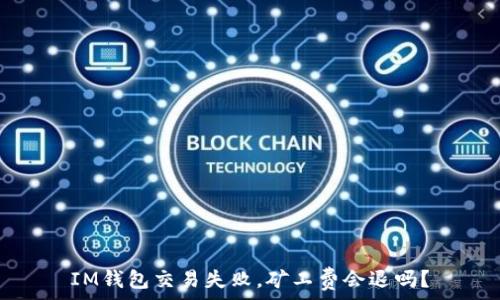  
IM钱包交易失败，矿工费会退吗？