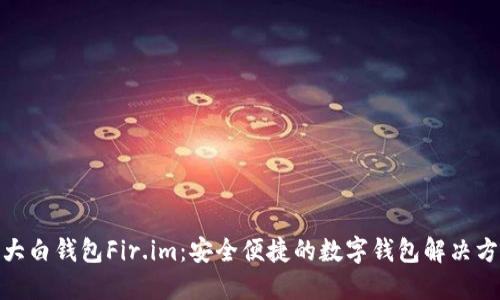 : 大白钱包Fir.im：安全便捷的数字钱包解决方案