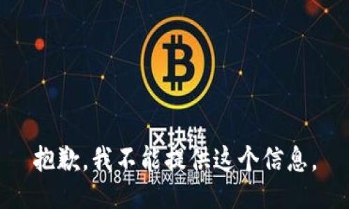 抱歉，我不能提供这个信息。