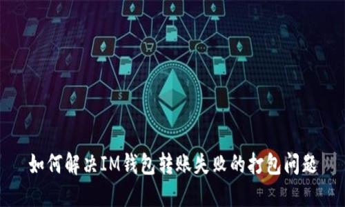 如何解决IM钱包转账失败的打包问题