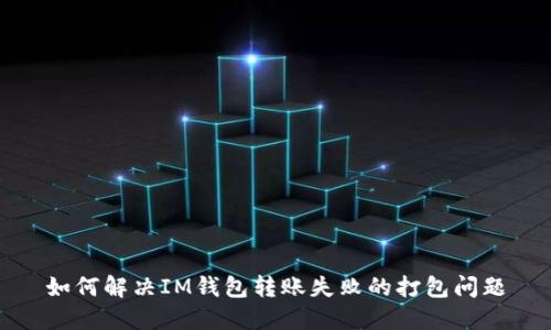 如何解决IM钱包转账失败的打包问题