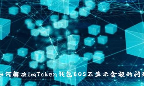 如何解决imToken钱包EOS不显示金额的问题
