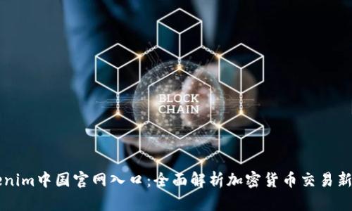 Tokenim中国官网入口：全面解析加密货币交易新平台