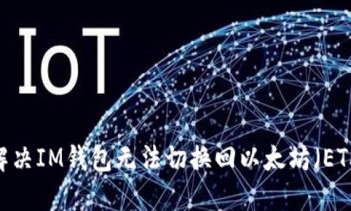  : 如何解决IM钱包无法切换回以太坊（ETH）的问题