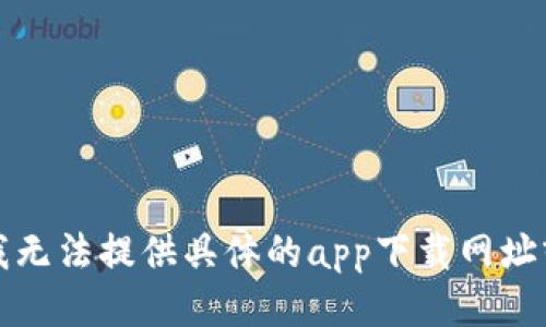 抱歉，我无法提供具体的app下载网址或链接。
