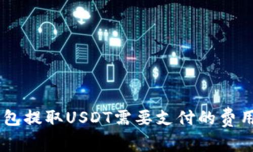 IM钱包提取USDT需要支付的费用分析