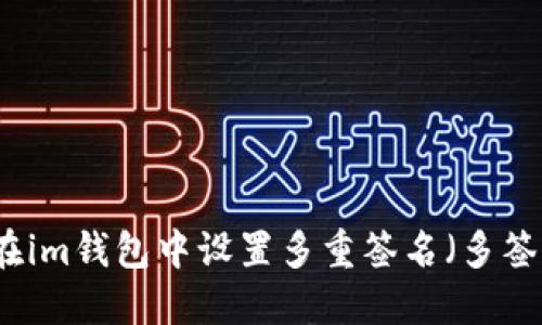 如何在im钱包中设置多重签名（多签）功能