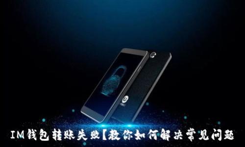  
IM钱包转账失败？教你如何解决常见问题