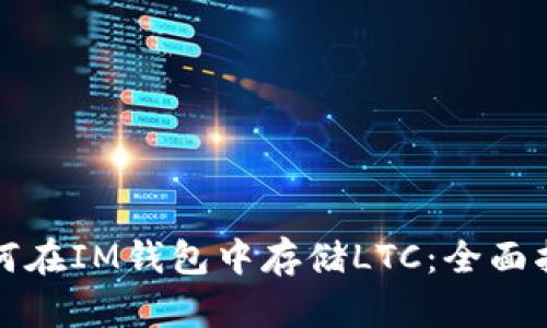 如何在IM钱包中存储LTC：全面指南