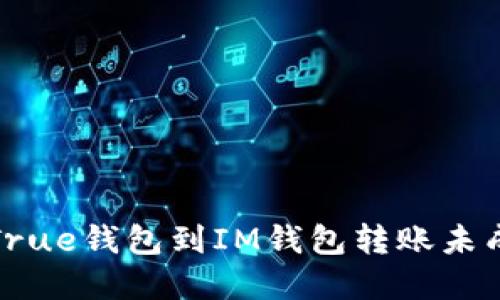 如何解决True钱包到IM钱包转账未成功的问题