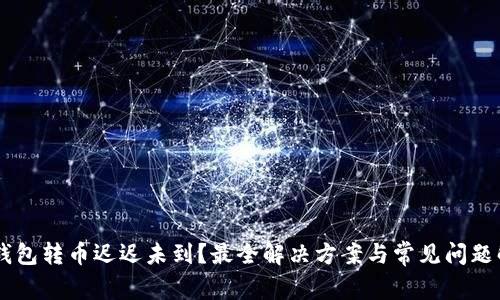IM钱包转币迟迟未到？最全解决方案与常见问题解答