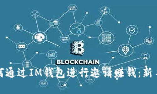 : 如何通过IM钱包进行邀请赚钱：新手指南