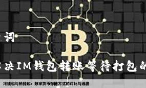 和关键词

如何解决IM钱包转账等待打包的问题？