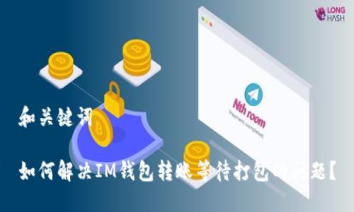 和关键词

如何解决IM钱包转账等待打包的问题？